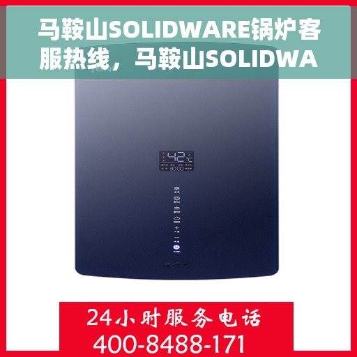 马鞍山SOLIDWARE锅炉客服热线，马鞍山SOLIDWARE锅炉客服热线，专业解答，贴心服务
