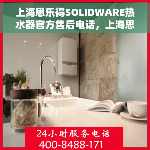 上海思乐得SOLIDWARE热水器官方售后电话，上海思乐得SOLIDWARE热水器售后官方联系电话服务保障