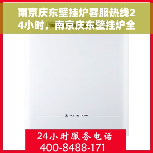 南京庆东壁挂炉客服热线24小时，南京庆东壁挂炉全天候客服热线，温暖服务不打烊