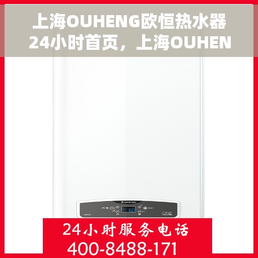 上海OUHENG欧恒热水器24小时首页，上海OUHENG欧恒热水器全天候服务，24小时在线首页