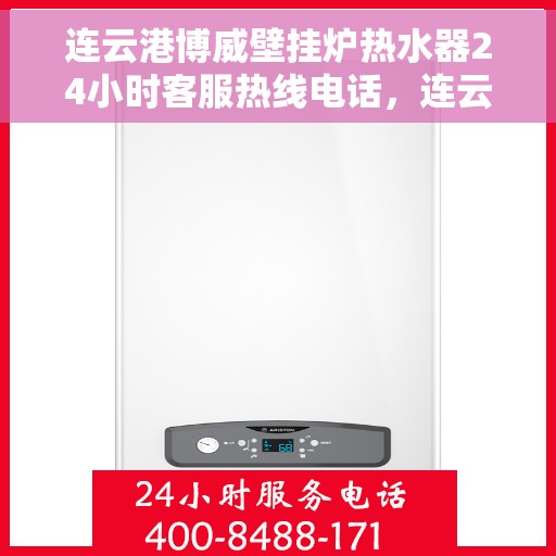 连云港博威壁挂炉热水器24小时客服热线电话，连云港博威壁挂炉热水器全天候客服热线电话服务保障