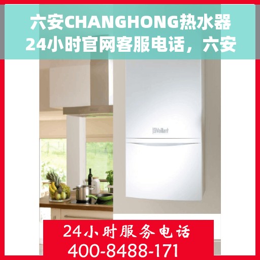 六安CHANGHONG热水器24小时官网客服电话，六安Changhong热水器全天候官方客服热线