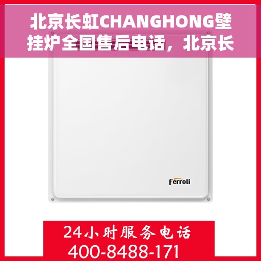 北京长虹CHANGHONG壁挂炉全国售后电话，北京长虹CHANGHONG壁挂炉售后全国服务热线及维修指南