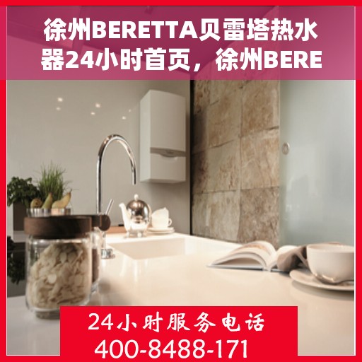 徐州BERETTA贝雷塔热水器24小时首页，徐州BERETTA贝雷塔热水器全天候服务，24小时首页在线支持