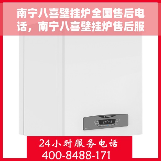 南宁八喜壁挂炉全国售后电话，南宁八喜壁挂炉售后服务热线及全国售后电话汇总