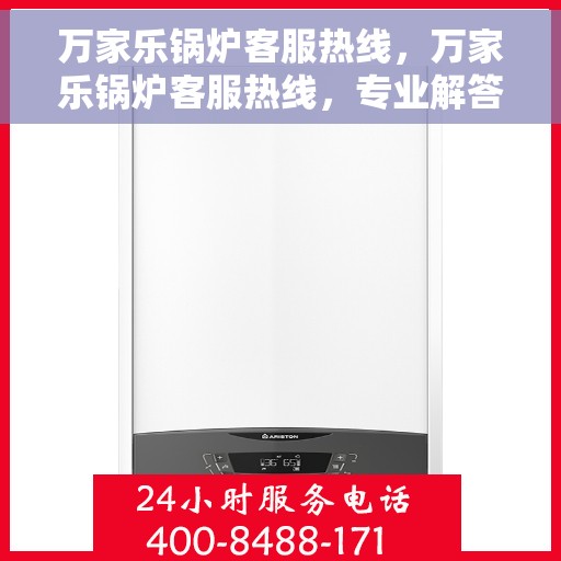 万家乐锅炉客服热线，万家乐锅炉客服热线，专业解答，贴心服务