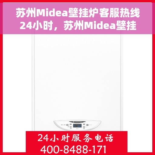 苏州Midea壁挂炉客服热线24小时，苏州Midea壁挂炉全天候客服热线，暖心服务不打烊
