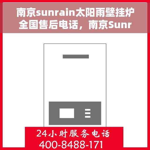 南京sunrain太阳雨壁挂炉全国售后电话，南京Sunrain太阳雨壁挂炉售后服务热线及电话全攻略
