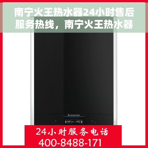 南宁火王热水器24小时售后服务热线，南宁火王热水器全天候售后服务热线，贴心关怀无忧用暖！