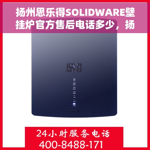 扬州思乐得SOLIDWARE壁挂炉官方售后电话多少，扬州思乐得SOLIDWARE壁挂炉售后电话及维修服务指南