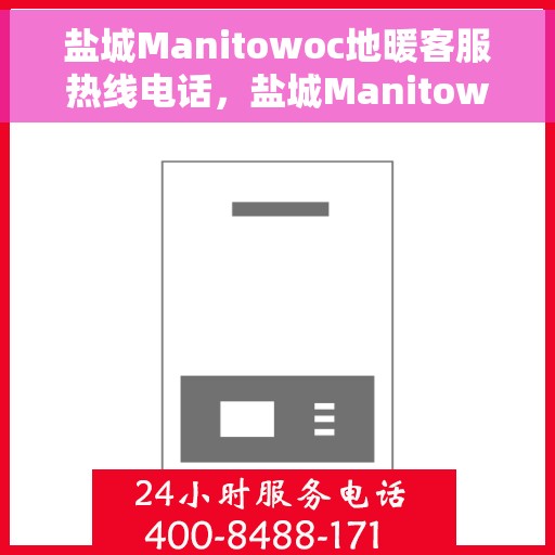 盐城Manitowoc地暖客服热线电话，盐城Manitowoc地暖客服热线电话号码公布
