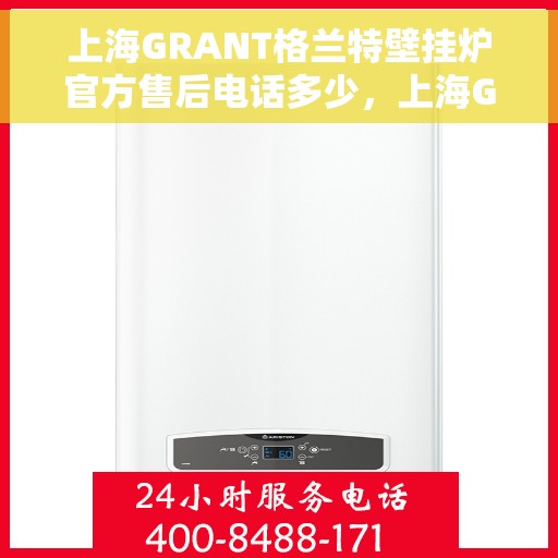 上海GRANT格兰特壁挂炉官方售后电话多少，上海GRANT格兰特壁挂炉售后服务电话及维修信息详解