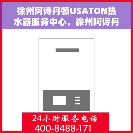 徐州阿诗丹顿USATON热水器服务中心，徐州阿诗丹顿USATON热水器专业服务中心