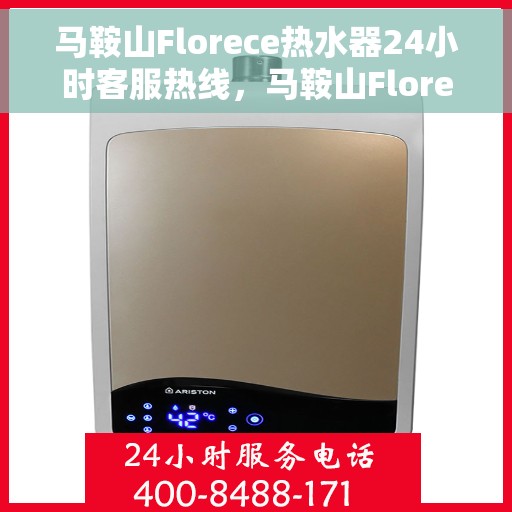 马鞍山Florece热水器24小时客服热线，马鞍山Florece热水器全天候客服热线支持