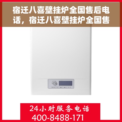 宿迁八喜壁挂炉全国售后电话，宿迁八喜壁挂炉全国售后热线电话公布