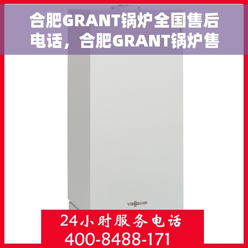 合肥GRANT锅炉全国售后电话,合肥GRANT锅炉售后服务热线公布 合肥GRANT锅炉全国售后电话,合肥GRANT锅炉售后服务热线公布