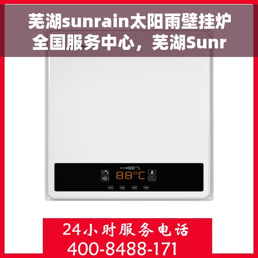 芜湖sunrain太阳雨壁挂炉全国服务中心，芜湖Sunrain太阳雨壁挂炉全国服务中心，专业维修与贴心服务