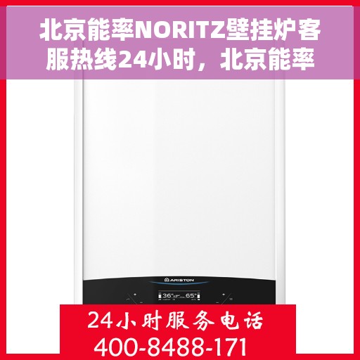 北京能率NORITZ壁挂炉客服热线24小时，北京能率NORITZ壁挂炉全天候客服热线，专业解答，温暖无忧
