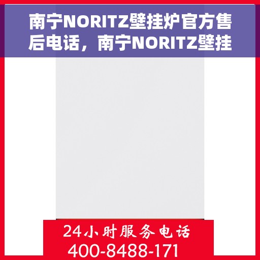 南宁NORITZ壁挂炉官方售后电话，南宁NORITZ壁挂炉售后电话及维修服务指南