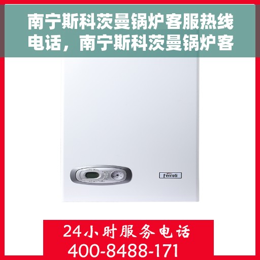 南宁斯科茨曼锅炉客服热线电话，南宁斯科茨曼锅炉客服热线电话一览，专业支持与解决方案的桥梁