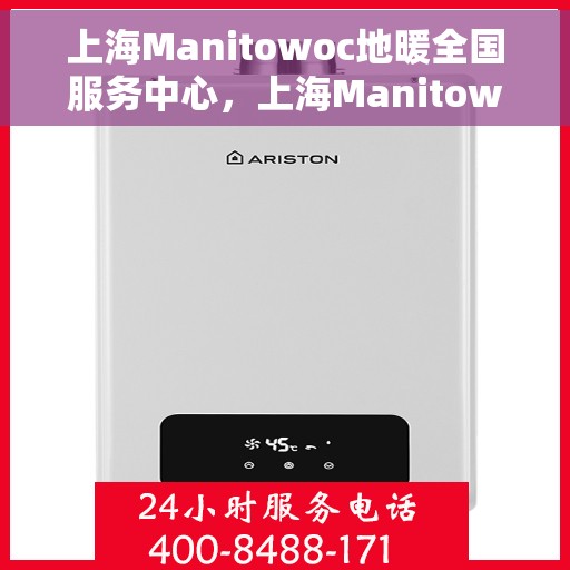 上海Manitowoc地暖全国服务中心，上海Manitowoc地暖全国服务中心，专业维修与优质服务一站解决