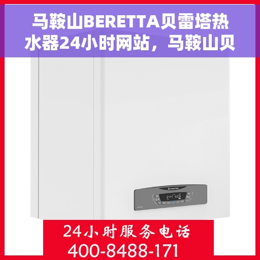马鞍山BERETTA贝雷塔热水器24小时网站，马鞍山贝雷塔热水器全天候在线服务网站