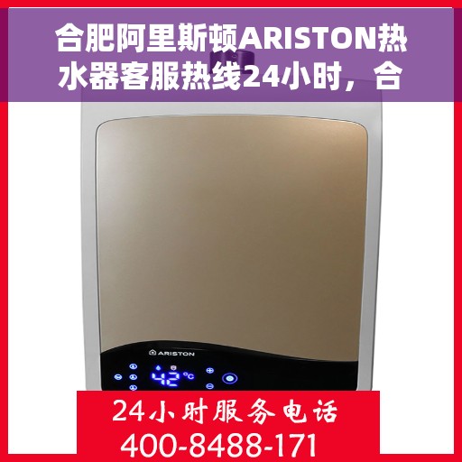 合肥阿里斯顿ARISTON热水器客服热线24小时，合肥阿里斯顿ARISTON热水器全天候客服热线支持