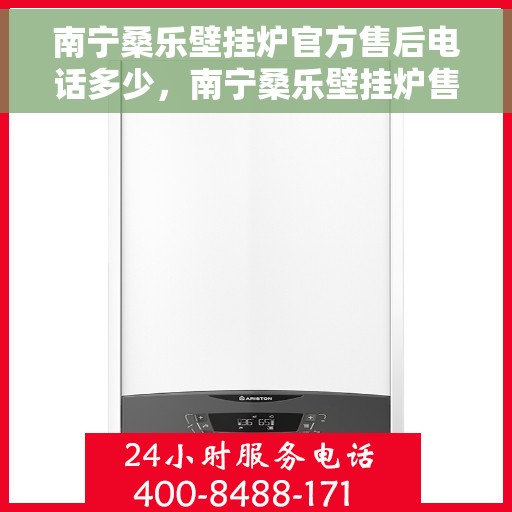 南宁桑乐壁挂炉官方售后电话多少，南宁桑乐壁挂炉售后电话官方查询