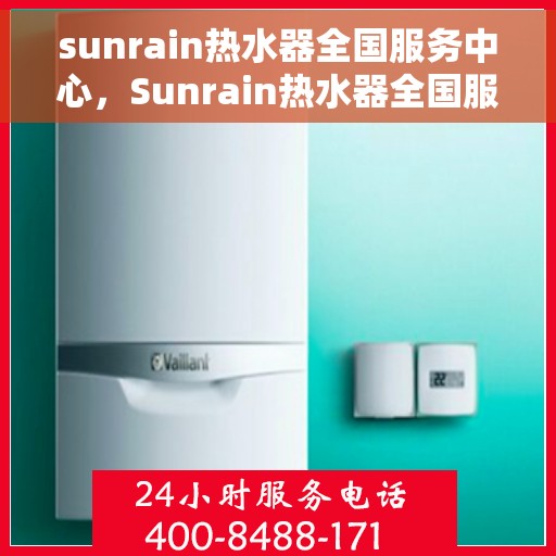 sunrain热水器全国服务中心，Sunrain热水器全国服务热线及售后支持中心