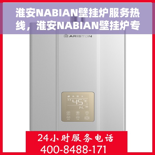 淮安NABIAN壁挂炉服务热线，淮安NABIAN壁挂炉专业维修服务热线