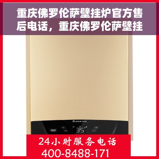 重庆佛罗伦萨壁挂炉官方售后电话，重庆佛罗伦萨壁挂炉售后官方联系电话服务支持中心