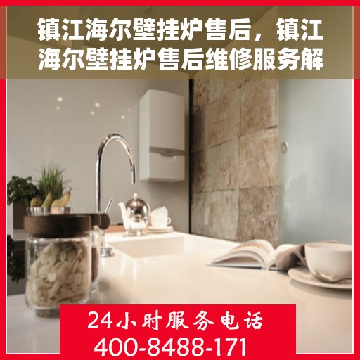 镇江海尔壁挂炉售后，镇江海尔壁挂炉售后维修服务解析