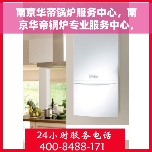 南京华帝锅炉服务中心，南京华帝锅炉专业服务中心，高效优质的锅炉服务之选