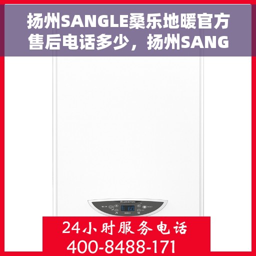 扬州SANGLE桑乐地暖官方售后电话多少，扬州SANGLE桑乐地暖官方售后电话查询指南
