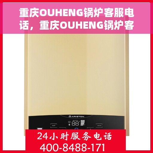 重庆OUHENG锅炉客服电话，重庆OUHENG锅炉客服热线及联系方式