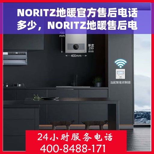 NORITZ地暖官方售后电话多少，NORITZ地暖售后电话官方查询与帮助服务