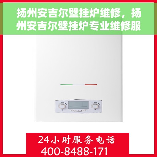 扬州安吉尔壁挂炉维修，扬州安吉尔壁挂炉专业维修服务