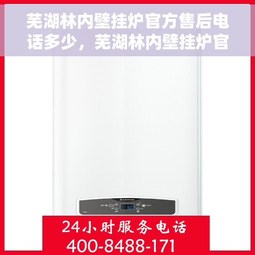 芜湖林内壁挂炉官方售后电话多少，芜湖林内壁挂炉官方售后电话及维修服务解析