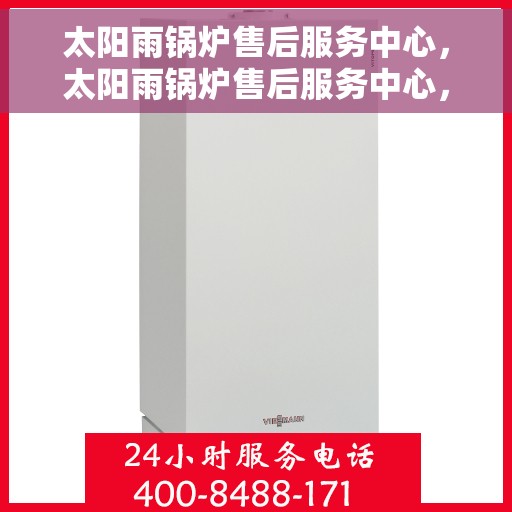 太阳雨锅炉售后服务中心，太阳雨锅炉售后服务中心，专业维修，贴心服务