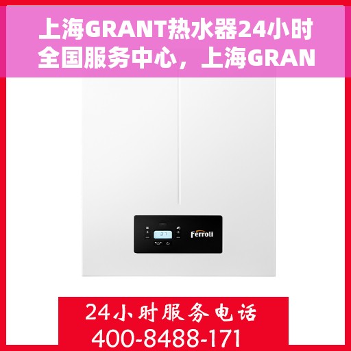 上海GRANT热水器24小时全国服务中心，上海GRANT热水器全天候全国服务热线