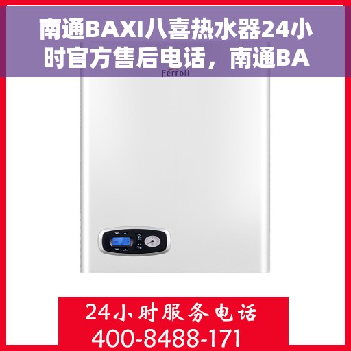 南通BAXI八喜热水器24小时官方售后电话，南通BAXI八喜热水器全天候官方售后热线电话服务保障