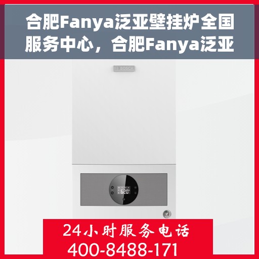 合肥Fanya泛亚壁挂炉全国服务中心，合肥Fanya泛亚壁挂炉全国服务中心，专业维修与优质服务并行