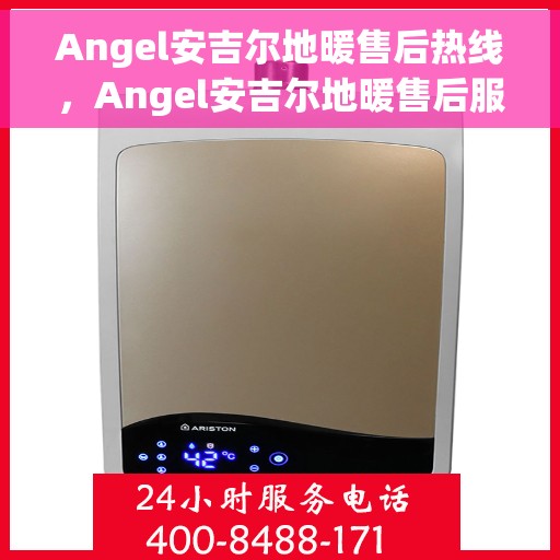 Angel安吉尔地暖售后热线，Angel安吉尔地暖售后服务热线全解析