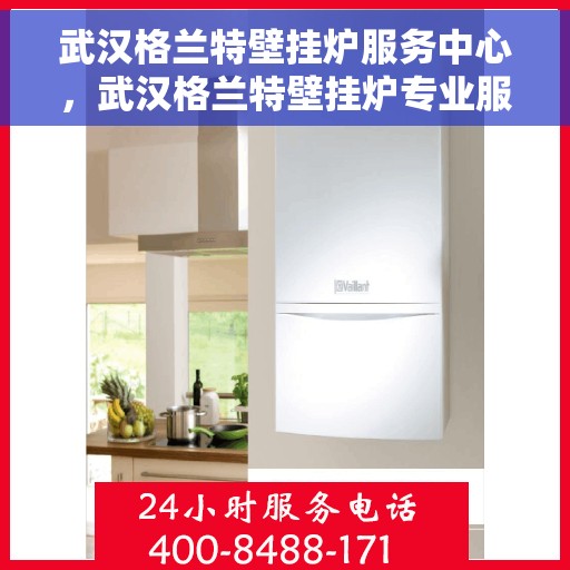 武汉格兰特壁挂炉服务中心，武汉格兰特壁挂炉专业服务中心