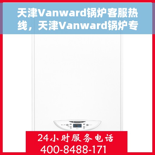 天津Vanward锅炉客服热线，天津Vanward锅炉专业客服热线，为您提供全方位服务支持