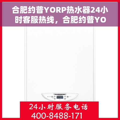 合肥约普YORP热水器24小时客服热线，合肥约普YORP热水器全天候客服热线支持