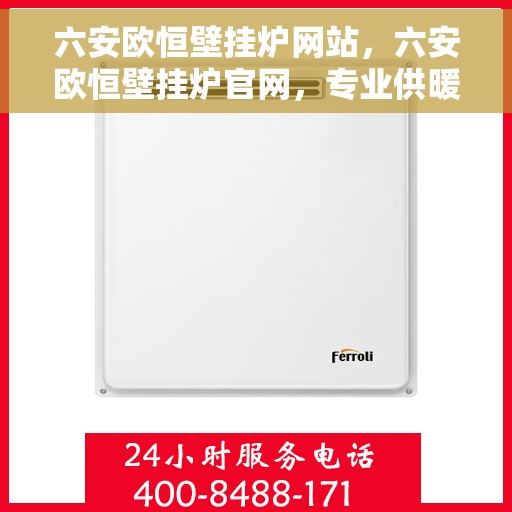六安欧恒壁挂炉网站，六安欧恒壁挂炉官网，专业供暖解决方案，品质保障舒适生活