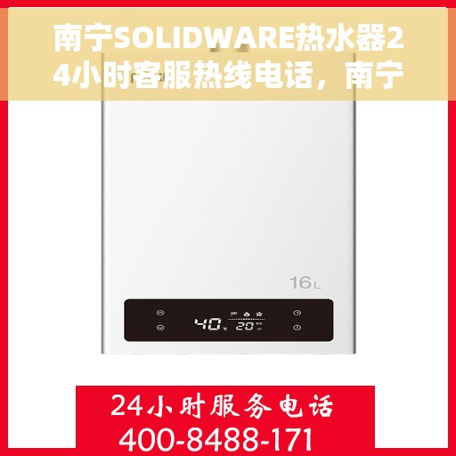 南宁SOLIDWARE热水器24小时客服热线电话，南宁SOLIDWARE热水器全天候客服热线电话服务