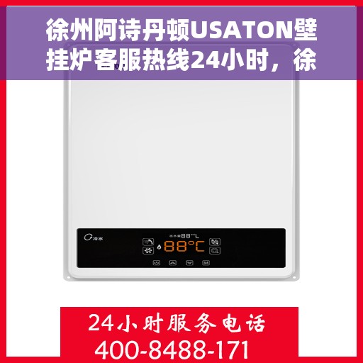 徐州阿诗丹顿USATON壁挂炉客服热线24小时，徐州阿诗丹顿USATON壁挂炉全天候客服热线，贴心服务随时在线