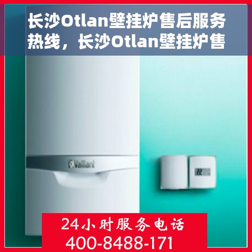 长沙Otlan壁挂炉售后服务热线，长沙Otlan壁挂炉售后服务热线，专业团队为您提供贴心服务！